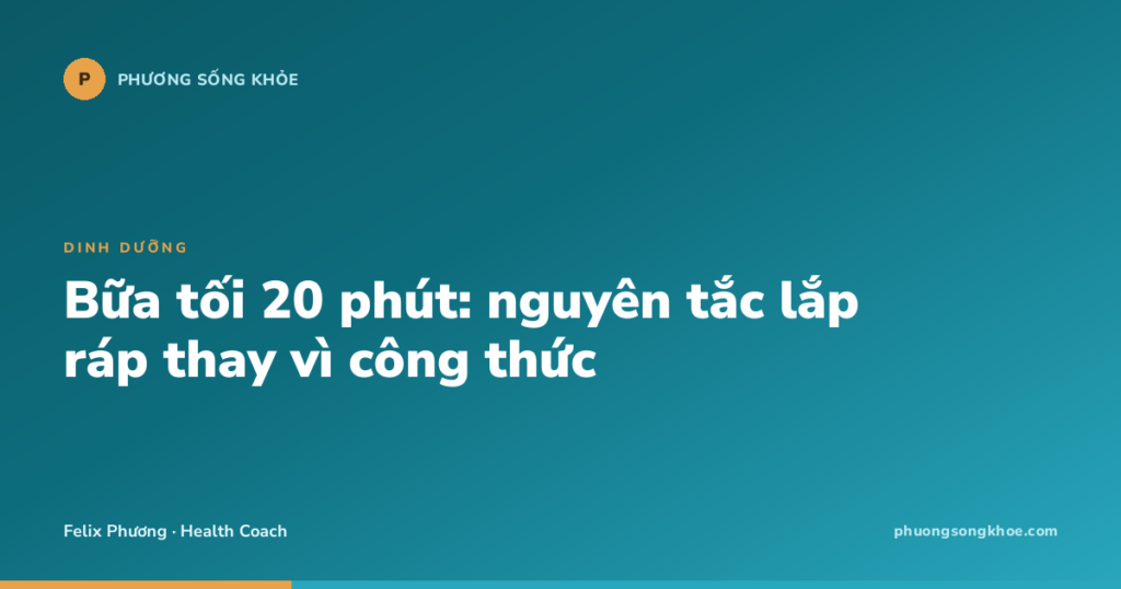 Bữa tối 20 phút: nguyên tắc lắp ráp thay vì công thức